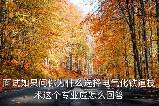 面試如果問你為什么選擇電氣化鐵道技術(shù)這個專業(yè)應(yīng)怎么回答