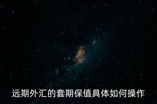 遠(yuǎn)期外匯的套期保值具體如何操作