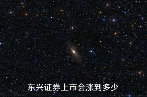 東興證券什么時(shí)候上市，機(jī)構(gòu)認(rèn)為東興證券第一天上市可以漲到多少元