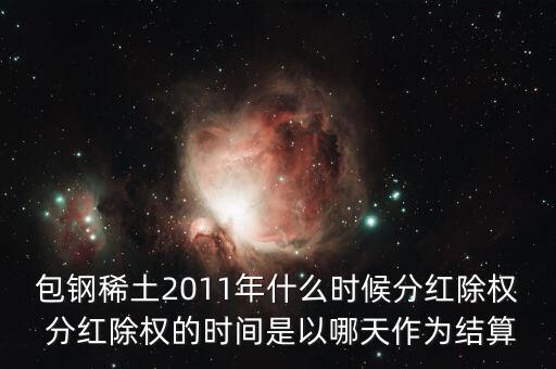 包鋼稀土2011年什么時候分紅除權 分紅除權的時間是以哪天作為結算