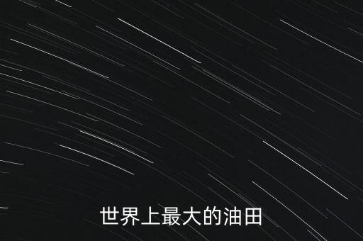 世界上最大的油田