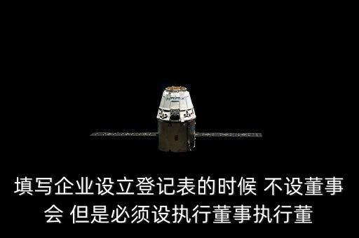填寫(xiě)企業(yè)設(shè)立登記表的時(shí)候 不設(shè)董事會(huì) 但是必須設(shè)執(zhí)行董事執(zhí)行董