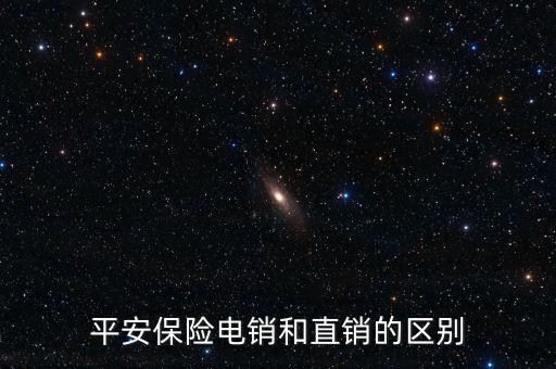 平安保險(xiǎn)的電話營銷有什么區(qū)別，平安保險(xiǎn)電銷和直銷的區(qū)別