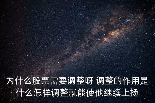為什么股票需要調(diào)整呀 調(diào)整的作用是什么怎樣調(diào)整就能使他繼續(xù)上揚(yáng)