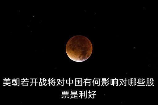 恐怖襲擊利好什么股票，美朝若開(kāi)戰(zhàn)將對(duì)中國(guó)有何影響對(duì)哪些股票是利好