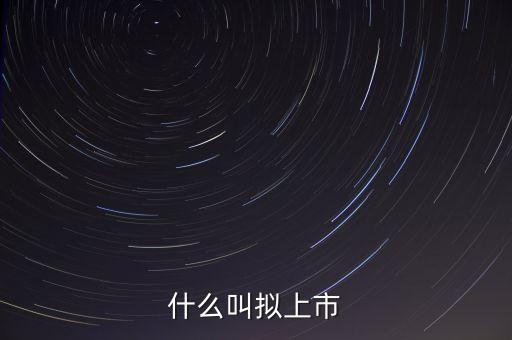 擬深交所上市是什么意思，什么是擬上市