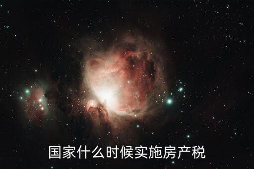 國家什么時(shí)候?qū)嵤┓慨a(chǎn)稅