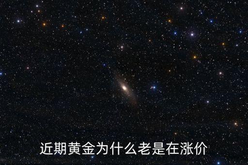 最近金價為什么上漲，現(xiàn)在黃金價格為什么一直提升