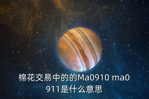 棉花交易中的的Ma0910 ma0911是什么意思