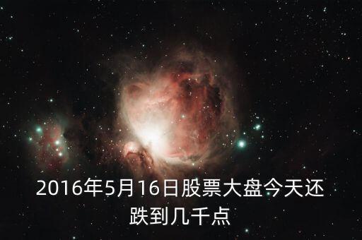 2016年大盤會跌到什么點位，2016年5月16日股票大盤今天還跌到幾千點