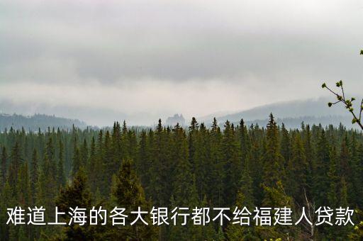 難道上海的各大銀行都不給福建人貸款