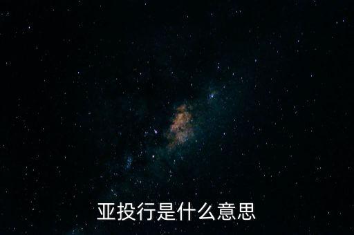 亞投行是什么性質(zhì)，亞投行是什么 通俗點(diǎn)