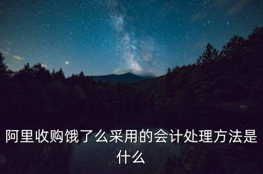 阿里收購餓了么采用的會(huì)計(jì)處理方法是什么