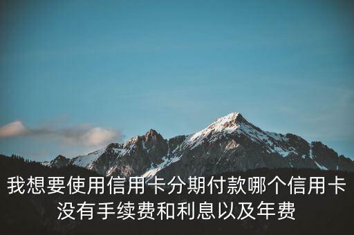 什么信用卡分期有不收手續(xù)費，哪家銀行信用卡分期可以提前還款不扣余下手續(xù)費