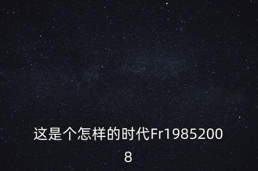 這是個怎樣的時代Fr19852008