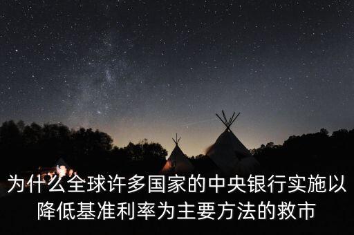 中央為什么要救市，為什么全球許多國家的中央銀行實施以降低基準(zhǔn)利率為主要方法的救市