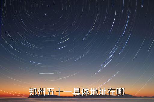 鄭州五十一具體地址在哪