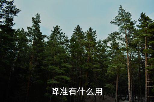 降準有什么好處，降息降準的作用有什么