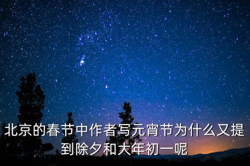 北京的春節(jié)中作者寫元宵節(jié)為什么又提到除夕和大年初一呢