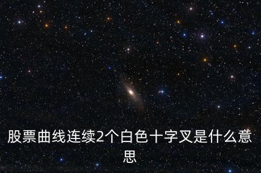 連續(xù)兩根十字針k線代表什么，000001 股票K線出現(xiàn)兩個(gè)十字星是什么意思