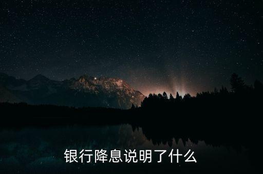 銀行降息說明了什么