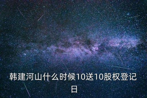 韓建河山什么時候10送10股權(quán)登記日