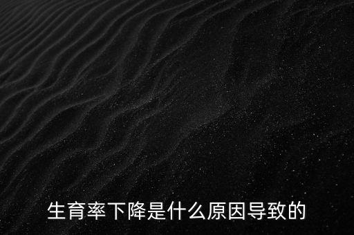 生育率下降是什么原因導致的