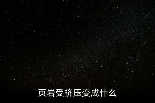 頁巖受擠壓變成什么