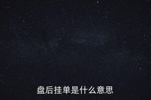 收盤后盤面上多掛了幾分什么意思，股市收盤后有大單掛在盤口什么意思一兩萬手不是在漲停