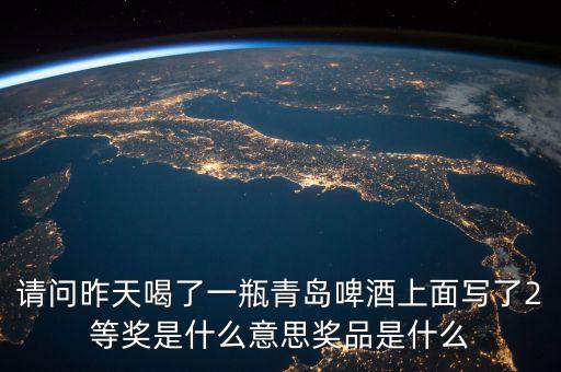 沱牌二等獎送什么東西，請問昨天喝了一瓶青島啤酒上面寫了2等獎是什么意思獎品是什么
