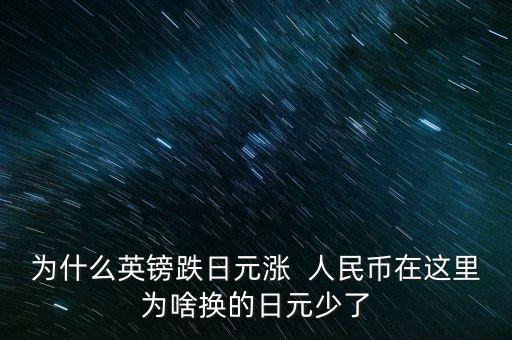 為什么英鎊跌日元漲  人民幣在這里為啥換的日元少了