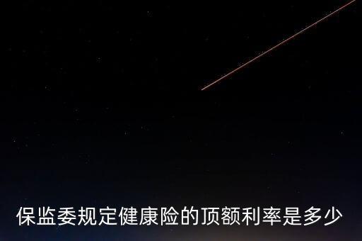 保監(jiān)委規(guī)定健康險(xiǎn)的頂額利率是多少