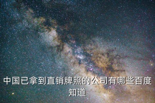 中國已拿到直銷牌照的公司有哪些百度知道