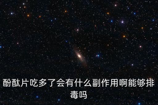 酚酞片吃多了會有什么副作用啊能夠排毒嗎