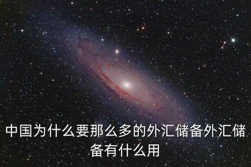 中國(guó)為什么要那么多外匯儲(chǔ)備，中國(guó)為什么要那么多的外匯儲(chǔ)備外匯儲(chǔ)備有什么用