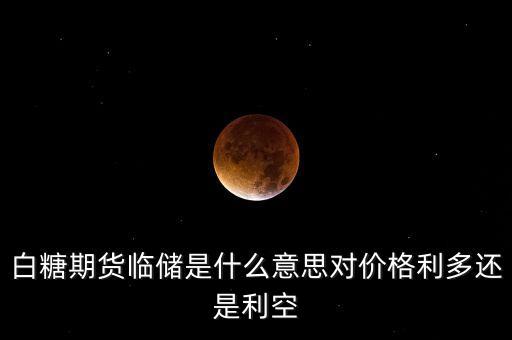 白糖期貨臨儲(chǔ)是什么意思對(duì)價(jià)格利多還是利空