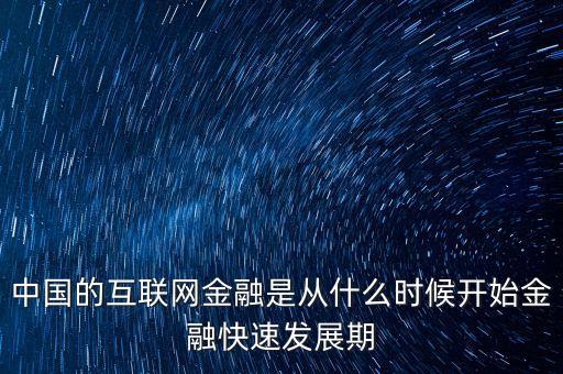 中國(guó)的互聯(lián)網(wǎng)金融是從什么時(shí)候開始金融快速發(fā)展期