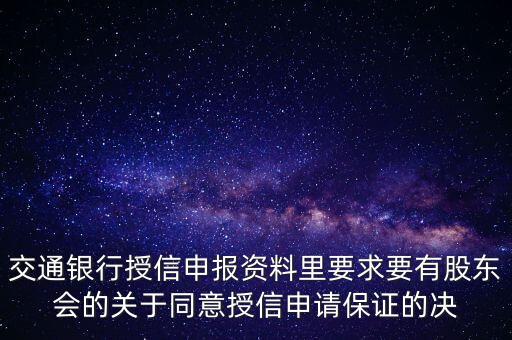 交通銀行授信申報資料里要求要有股東會的關(guān)于同意授信申請保證的決