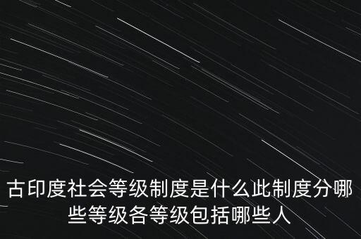 古印度社會等級制度是什么此制度分哪些等級各等級包括哪些人
