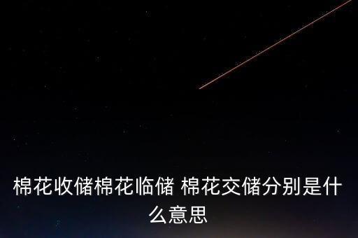 棉花收儲(chǔ)棉花臨儲(chǔ) 棉花交儲(chǔ)分別是什么意思