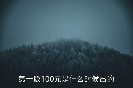 第一套百元人民幣什么時候發(fā)行，第一版100元是什么時候出的