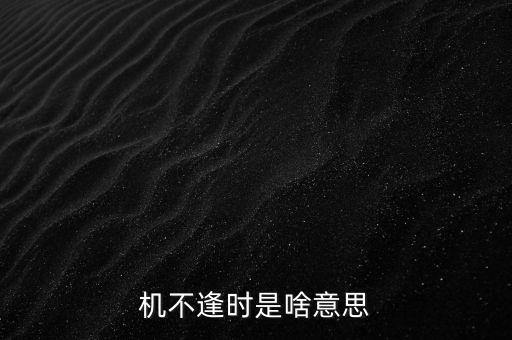 天不逢時(shí)是什么意思，你生不逢時(shí)而已什么意思