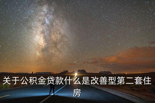 什么是第二套改善型非普通商品房，關(guān)于公積金貸款什么是改善型第二套住房