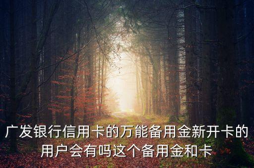 廣發(fā)銀行信用卡的萬(wàn)能備用金新開(kāi)卡的用戶(hù)會(huì)有嗎這個(gè)備用金和卡