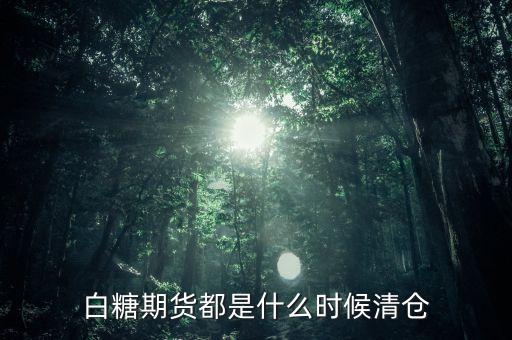 什么時(shí)候適合做白糖期貨，白糖期貨都是什么時(shí)候清倉(cāng)