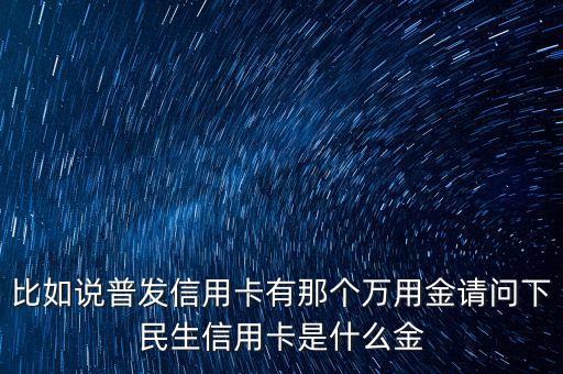 廣發(fā)銀行萬應(yīng)金是什么，信用卡萬有金是什么用途是什么
