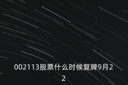 002113什么時(shí)候開(kāi)盤(pán)，002113股票什么時(shí)候復(fù)牌9月22