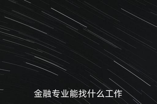 金融學(xué)找什么工作，金融專(zhuān)業(yè)畢業(yè)的找什么工作啊謝謝