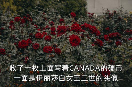加拿大元為什么用伊麗莎白的頭像，收了一枚上面寫(xiě)著CANADA的硬幣一面是伊麗莎白女王二世的頭像