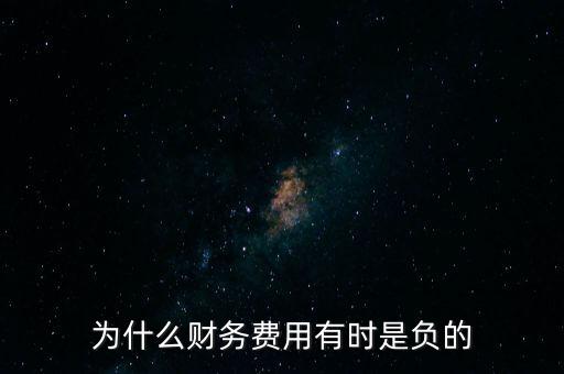 財(cái)務(wù)費(fèi)用為什么負(fù)數(shù)，為什么財(cái)務(wù)費(fèi)用有時(shí)是負(fù)的